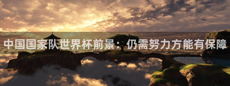 世界杯比赛直播：中国国家队世界杯前景：仍需努力方能有保障