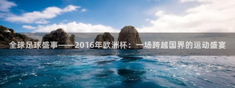 世界杯预选赛欧洲赛区赛程：全球足球盛事——2016年欧洲杯：一场跨越国界的运动盛宴