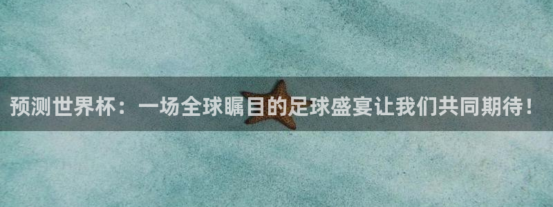 中国 世界杯：预测世界杯：一场全球瞩目的足球盛宴让我们共同期待！