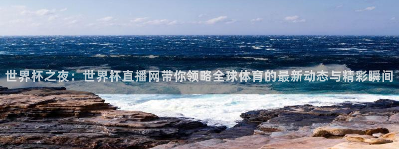 世界杯第一场比赛：世界杯之夜：世界杯直播网带你领略全球体育的最新动态与精彩瞬间