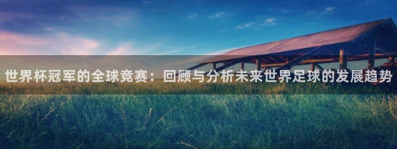 2026世界杯亚洲区预选赛赛程：世界杯冠军的全球竞赛：回顾与分析未来世界足球的发展趋势